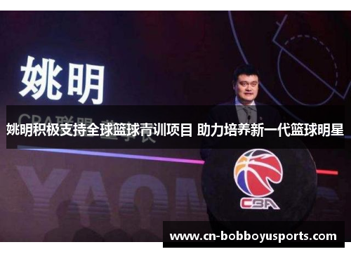 姚明积极支持全球篮球青训项目 助力培养新一代篮球明星
