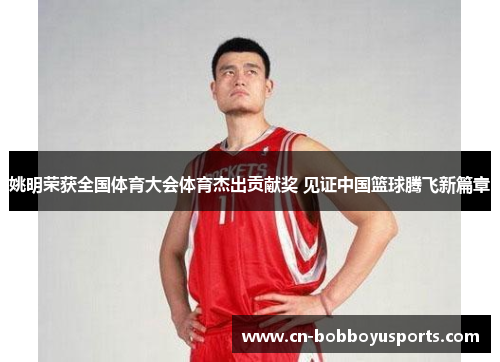 姚明荣获全国体育大会体育杰出贡献奖 见证中国篮球腾飞新篇章