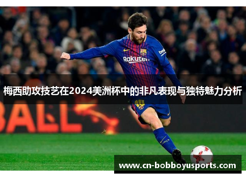 梅西助攻技艺在2024美洲杯中的非凡表现与独特魅力分析