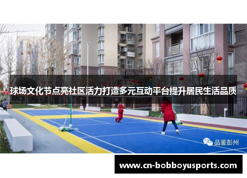 球场文化节点亮社区活力打造多元互动平台提升居民生活品质