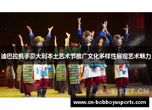 迪巴拉携手意大利本土艺术节推广文化多样性展现艺术魅力
