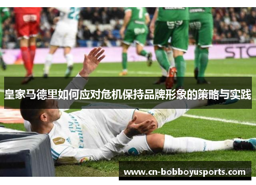 皇家马德里如何应对危机保持品牌形象的策略与实践