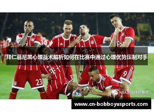 拜仁慕尼黑心理战术解析如何在比赛中通过心理优势压制对手