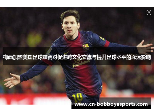 梅西加盟美国足球联赛对促进跨文化交流与提升足球水平的深远影响