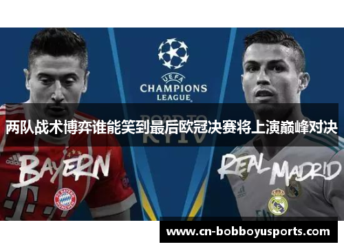 两队战术博弈谁能笑到最后欧冠决赛将上演巅峰对决