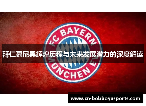 拜仁慕尼黑辉煌历程与未来发展潜力的深度解读