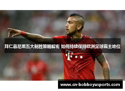 拜仁慕尼黑五大制胜策略解密 如何持续保持欧洲足球霸主地位