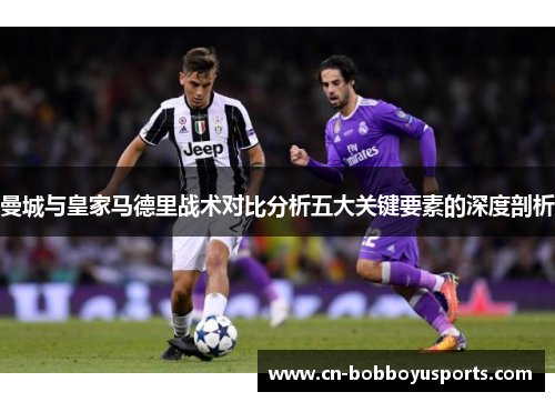 曼城与皇家马德里战术对比分析五大关键要素的深度剖析