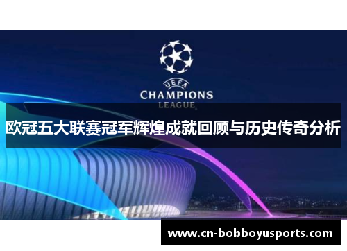 欧冠五大联赛冠军辉煌成就回顾与历史传奇分析