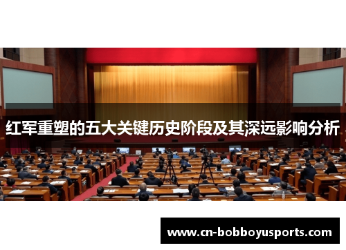 红军重塑的五大关键历史阶段及其深远影响分析