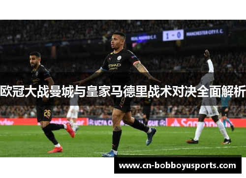 欧冠大战曼城与皇家马德里战术对决全面解析