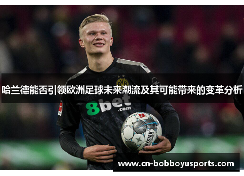 哈兰德能否引领欧洲足球未来潮流及其可能带来的变革分析