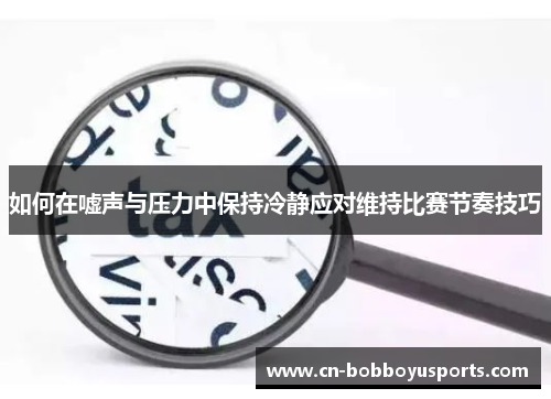 如何在嘘声与压力中保持冷静应对维持比赛节奏技巧