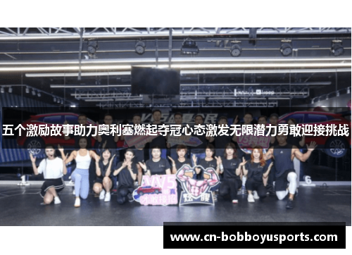 五个激励故事助力奥利塞燃起夺冠心态激发无限潜力勇敢迎接挑战