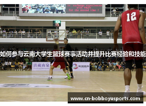 如何参与云南大学生篮球赛事活动并提升比赛经验和技能