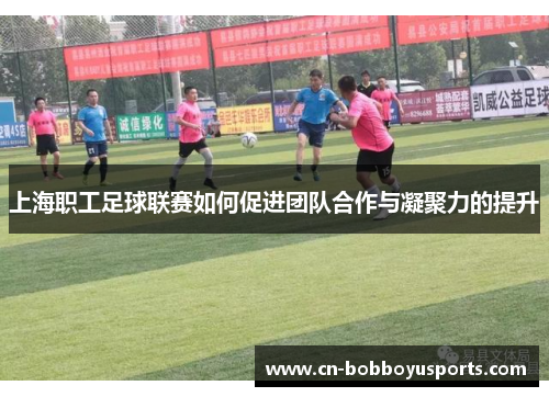 上海职工足球联赛如何促进团队合作与凝聚力的提升