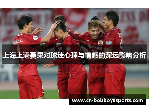 上海上港赛果对球迷心理与情感的深远影响分析
