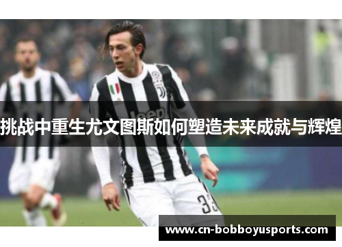 挑战中重生尤文图斯如何塑造未来成就与辉煌