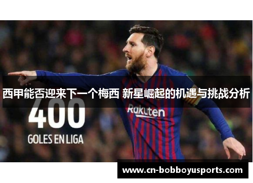 西甲能否迎来下一个梅西 新星崛起的机遇与挑战分析