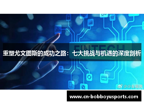 重塑尤文图斯的成功之路：七大挑战与机遇的深度剖析