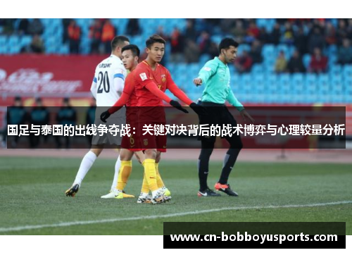国足与泰国的出线争夺战：关键对决背后的战术博弈与心理较量分析