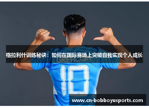 格拉利什训练秘诀：如何在国际赛场上突破自我实现个人成长