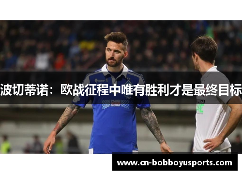 波切蒂诺：欧战征程中唯有胜利才是最终目标