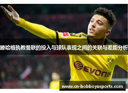 滕哈格执教曼联的投入与球队表现之间的关联与差距分析