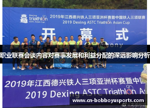 职业联赛会谈内容对赛事发展和利益分配的深远影响分析