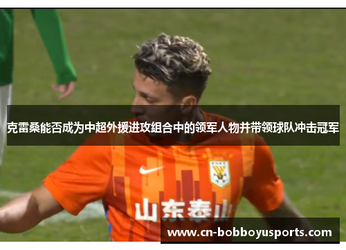 克雷桑能否成为中超外援进攻组合中的领军人物并带领球队冲击冠军