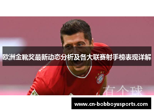 欧洲金靴奖最新动态分析及各大联赛射手榜表现详解