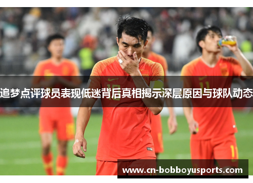追梦点评球员表现低迷背后真相揭示深层原因与球队动态