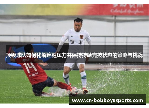 顶级球队如何化解连胜压力并保持持续竞技状态的策略与挑战