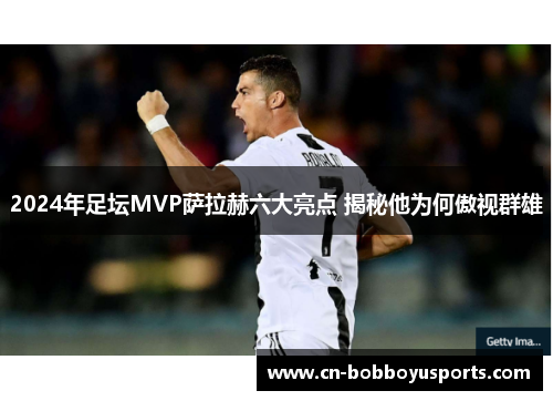 2024年足坛MVP萨拉赫六大亮点 揭秘他为何傲视群雄