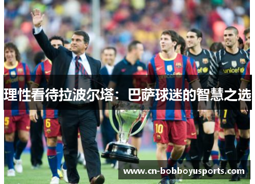 理性看待拉波尔塔：巴萨球迷的智慧之选