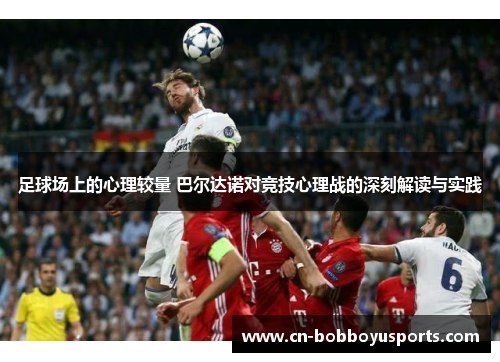 足球场上的心理较量 巴尔达诺对竞技心理战的深刻解读与实践