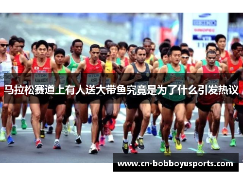马拉松赛道上有人送大带鱼究竟是为了什么引发热议