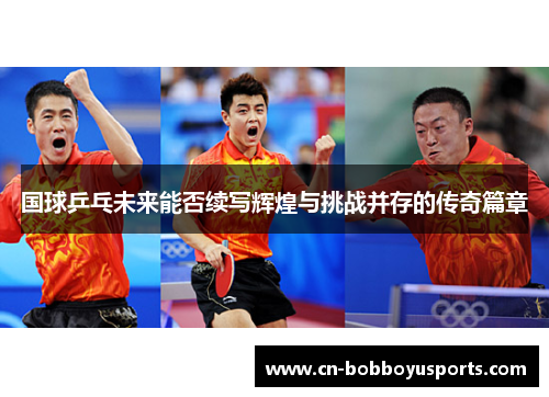 国球乒乓未来能否续写辉煌与挑战并存的传奇篇章