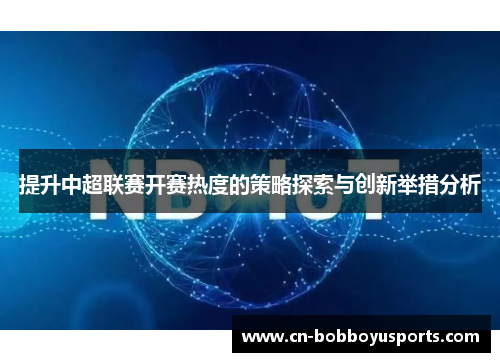 提升中超联赛开赛热度的策略探索与创新举措分析
