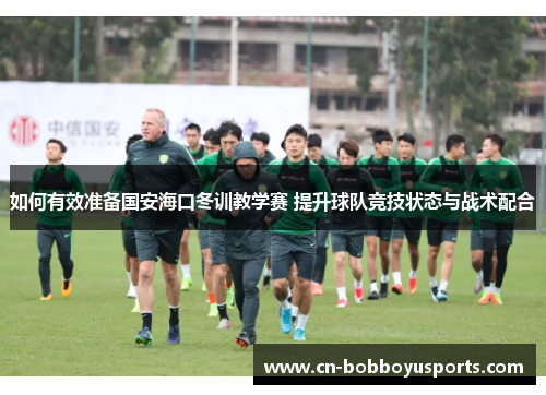 如何有效准备国安海口冬训教学赛 提升球队竞技状态与战术配合