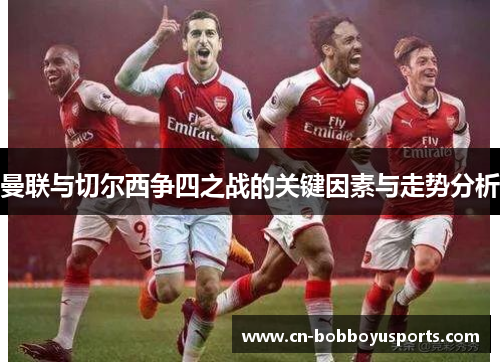 曼联与切尔西争四之战的关键因素与走势分析