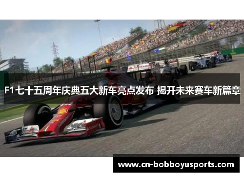 F1七十五周年庆典五大新车亮点发布 揭开未来赛车新篇章