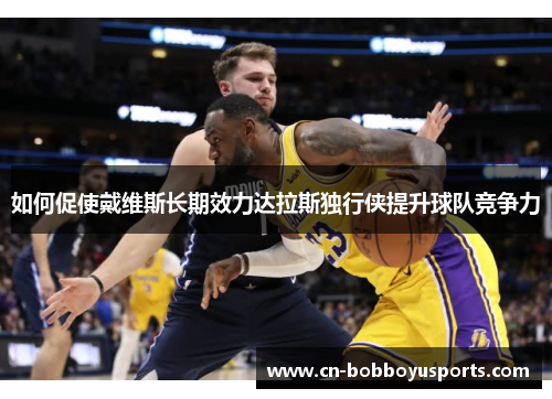 如何促使戴维斯长期效力达拉斯独行侠提升球队竞争力