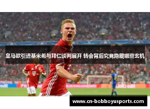 皇马欲引进基米希与拜仁谈判展开 转会背后究竟隐藏哪些玄机