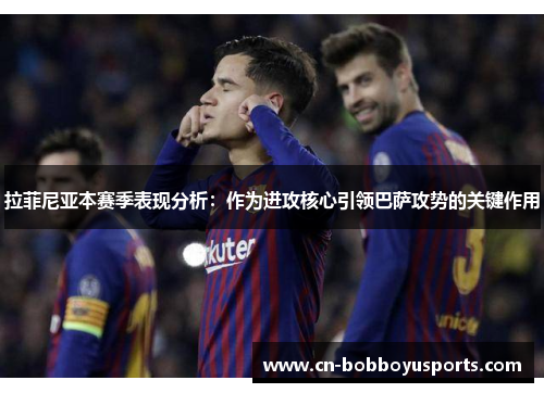 拉菲尼亚本赛季表现分析：作为进攻核心引领巴萨攻势的关键作用