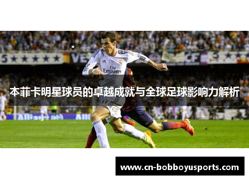 本菲卡明星球员的卓越成就与全球足球影响力解析