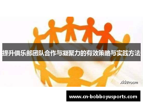 提升俱乐部团队合作与凝聚力的有效策略与实践方法