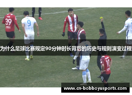 为什么足球比赛规定90分钟时长背后的历史与规则演变过程