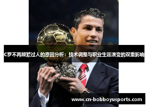 C罗不再频繁过人的原因分析：技术调整与职业生涯演变的双重影响