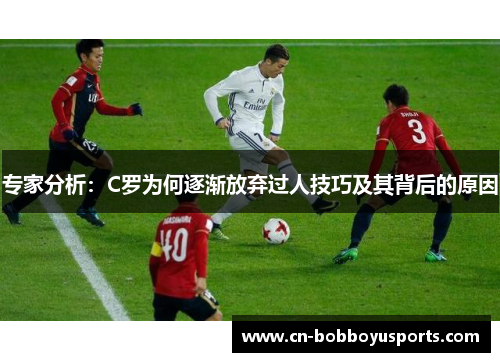专家分析：C罗为何逐渐放弃过人技巧及其背后的原因